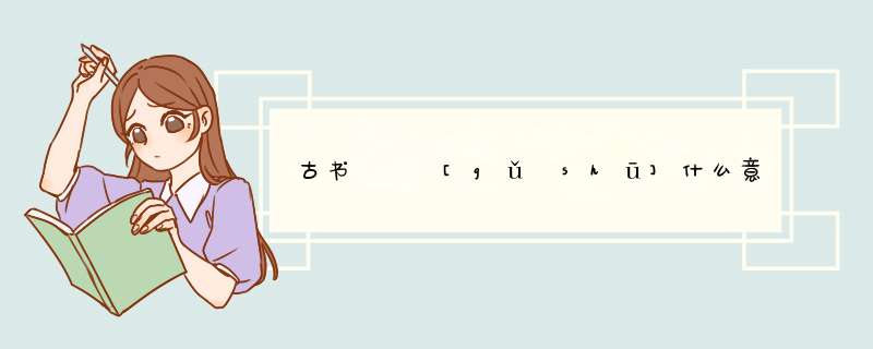 古书   [gǔ shū]什么意思？近义词和反义词是什么？英文翻译是什么？,第1张